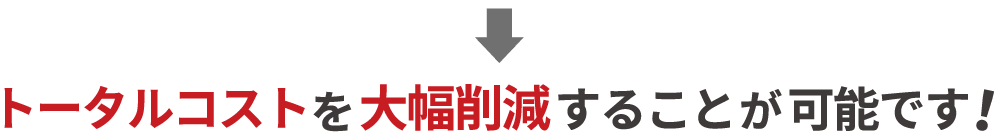 トータルコストを大幅削減することが可能です！